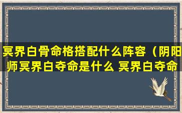 冥界白骨命格搭配什么阵容（阴阳师冥界白夺命是什么 冥界白夺命哪里多）